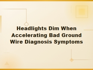 Headlights Dim When Accelerating Bad Ground Wire Diagnosis and Symptoms