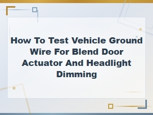 How to Test Your Vehicle Ground Wire for Blend Door Actuator and Headlight Dimming Problems