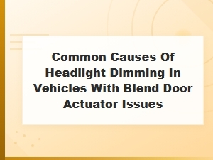Common Causes of Headlight Dimming in Vehicles with Blend Door Actuator Issues