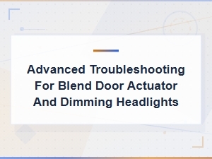Blend Door Actuator and Dimming Headlights: Advanced Troubleshooting Guide