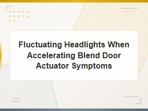 Fluctuating Headlights When Accelerating Blend Door Actuator Symptoms