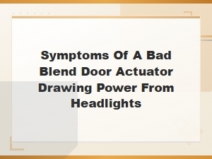 Symptoms of a Bad Blend Door Actuator Drawing Power From Headlights